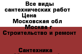 Все виды сантехнических работ › Цена ­ 1 000 - Московская обл., Москва г. Строительство и ремонт » Сантехника   . Московская обл.,Москва г.